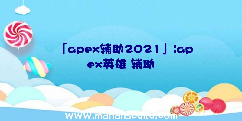 「apex辅助2021」|apex英雄